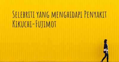 Selebriti yang menghidapi Penyakit Kikuchi-Fujimot