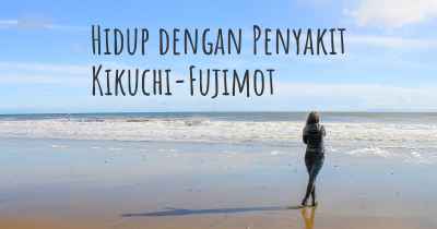 Hidup dengan Penyakit Kikuchi-Fujimot