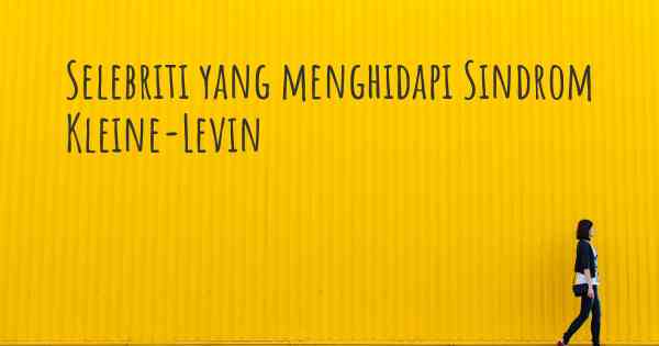 Selebriti yang menghidapi Sindrom Kleine-Levin