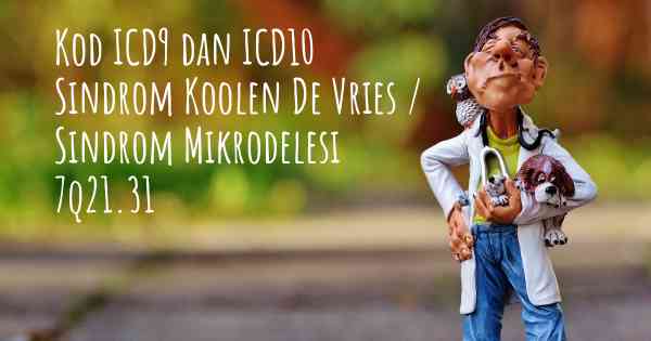 Kod ICD9 dan ICD10 Sindrom Koolen De Vries / Sindrom Mikrodelesi 7q21.31