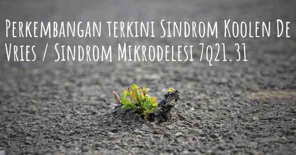 Perkembangan terkini Sindrom Koolen De Vries / Sindrom Mikrodelesi 7q21.31