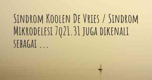 Sindrom Koolen De Vries / Sindrom Mikrodelesi 7q21.31 juga dikenali sebagai ...