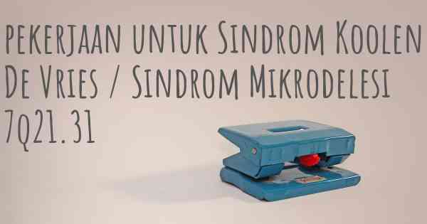 pekerjaan untuk Sindrom Koolen De Vries / Sindrom Mikrodelesi 7q21.31