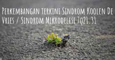 Perkembangan terkini Sindrom Koolen De Vries / Sindrom Mikrodelesi 7q21.31