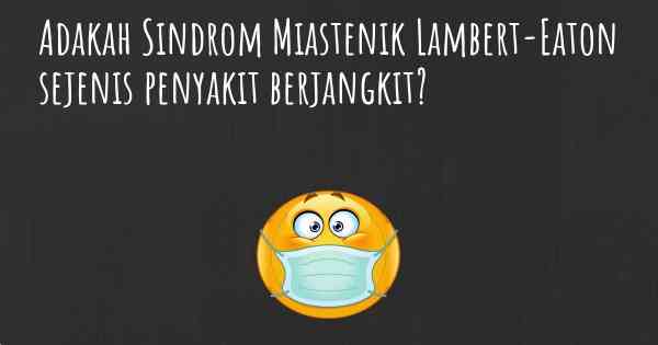 Adakah Sindrom Miastenik Lambert-Eaton sejenis penyakit berjangkit?