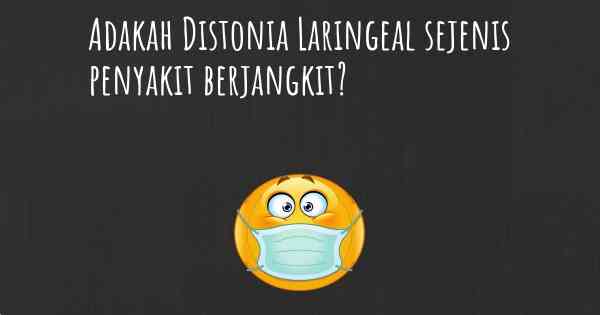 Adakah Distonia Laringeal sejenis penyakit berjangkit?