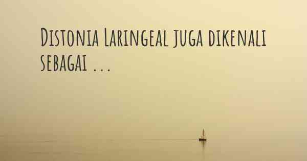 Distonia Laringeal juga dikenali sebagai ...