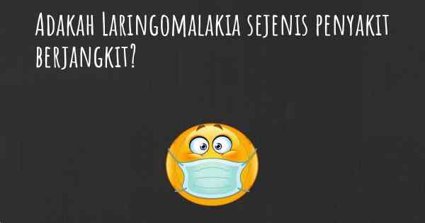 Adakah Laringomalakia sejenis penyakit berjangkit?