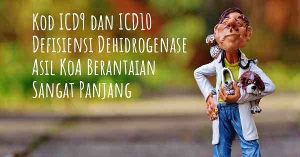 Kod ICD9 dan ICD10 Defisiensi Dehidrogenase Asil KoA Berantaian Sangat Panjang