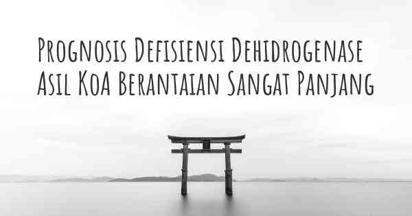 Prognosis Defisiensi Dehidrogenase Asil KoA Berantaian Sangat Panjang