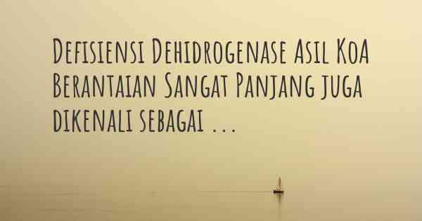 Defisiensi Dehidrogenase Asil KoA Berantaian Sangat Panjang juga dikenali sebagai ...