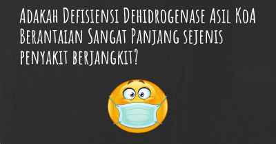 Adakah Defisiensi Dehidrogenase Asil KoA Berantaian Sangat Panjang sejenis penyakit berjangkit?