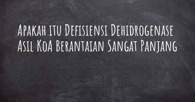 Apakah itu Defisiensi Dehidrogenase Asil KoA Berantaian Sangat Panjang