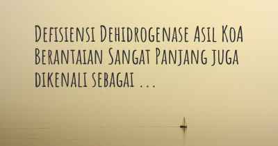 Defisiensi Dehidrogenase Asil KoA Berantaian Sangat Panjang juga dikenali sebagai ...