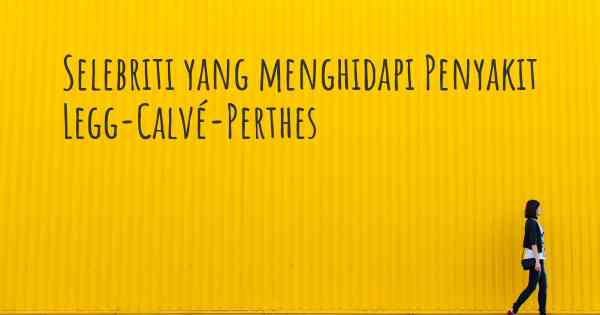 Selebriti yang menghidapi Penyakit Legg-Calvé-Perthes