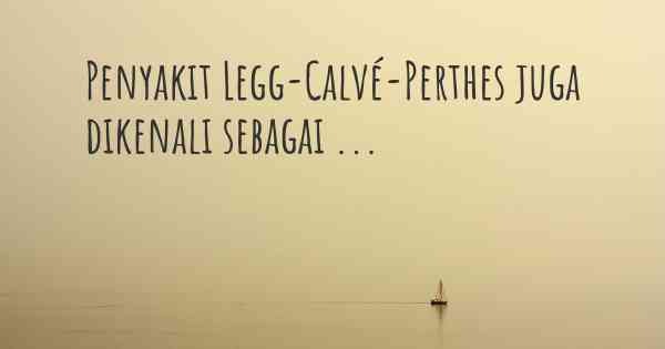 Penyakit Legg-Calvé-Perthes juga dikenali sebagai ...