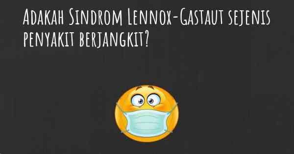 Adakah Sindrom Lennox-Gastaut sejenis penyakit berjangkit?