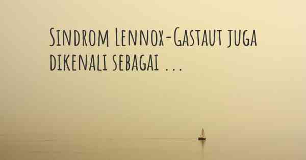 Sindrom Lennox-Gastaut juga dikenali sebagai ...