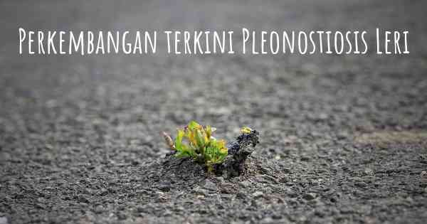 Perkembangan terkini Pleonostiosis Leri