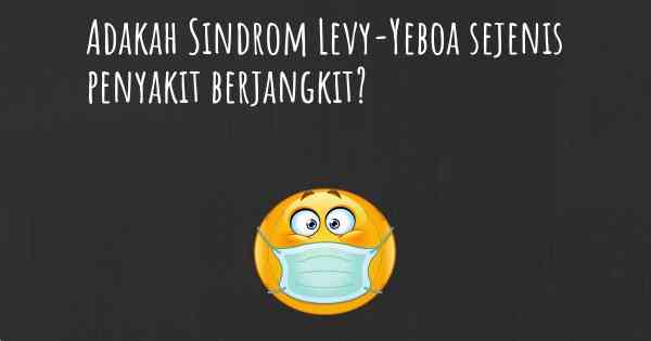 Adakah Sindrom Levy-Yeboa sejenis penyakit berjangkit?