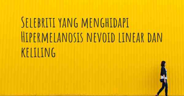 Selebriti yang menghidapi Hipermelanosis nevoid linear dan keliling