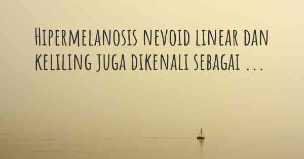 Hipermelanosis nevoid linear dan keliling juga dikenali sebagai ...
