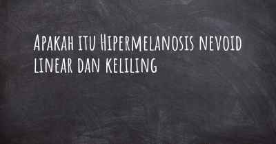 Apakah itu Hipermelanosis nevoid linear dan keliling