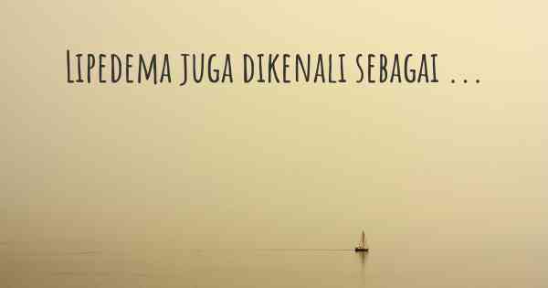 Lipedema juga dikenali sebagai ...