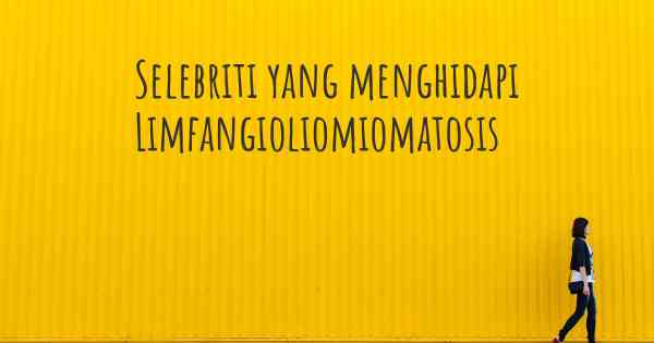 Selebriti yang menghidapi Limfangioliomiomatosis