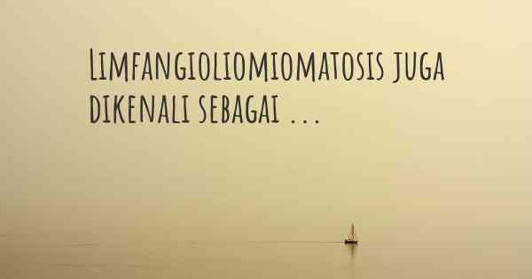 Limfangioliomiomatosis juga dikenali sebagai ...