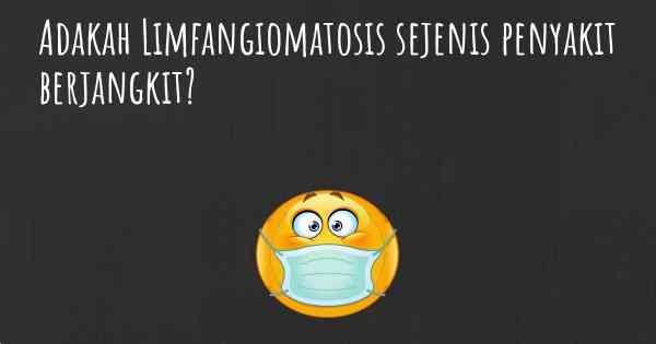 Adakah Limfangiomatosis sejenis penyakit berjangkit?