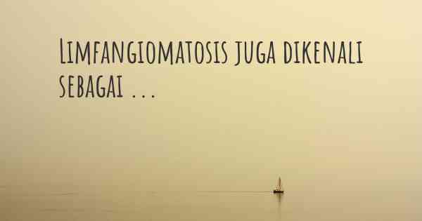 Limfangiomatosis juga dikenali sebagai ...