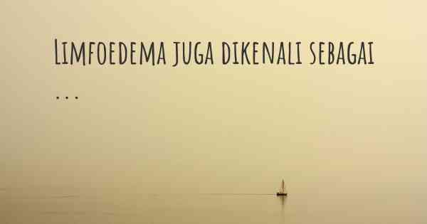 Limfoedema juga dikenali sebagai ...