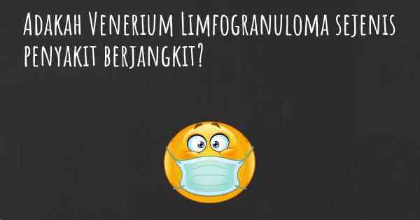 Adakah Venerium Limfogranuloma sejenis penyakit berjangkit?