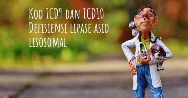 Kod ICD9 dan ICD10 Defisiensi lipase asid lisosomal