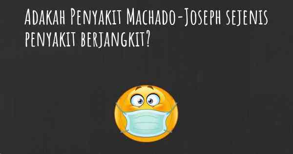 Adakah Penyakit Machado-Joseph sejenis penyakit berjangkit?