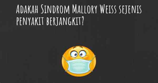 Adakah Sindrom Mallory Weiss sejenis penyakit berjangkit?