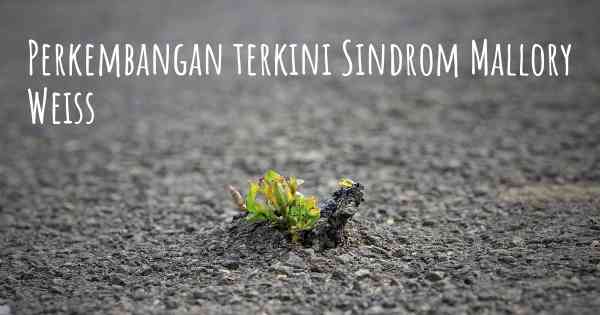 Perkembangan terkini Sindrom Mallory Weiss