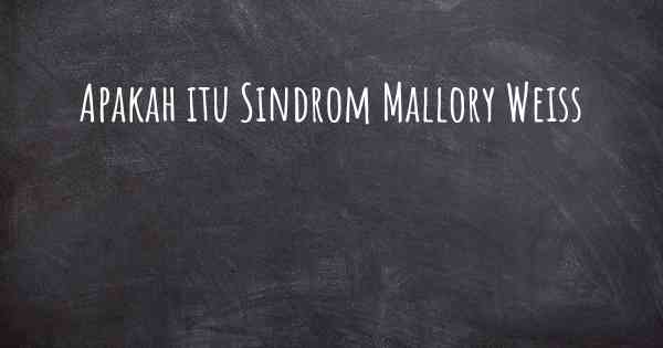 Apakah itu Sindrom Mallory Weiss