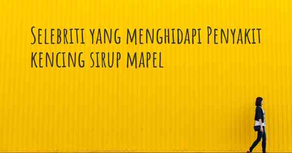 Selebriti yang menghidapi Penyakit kencing sirup mapel