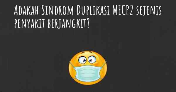 Adakah Sindrom Duplikasi MECP2 sejenis penyakit berjangkit?