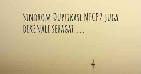 Sindrom Duplikasi MECP2 juga dikenali sebagai ...