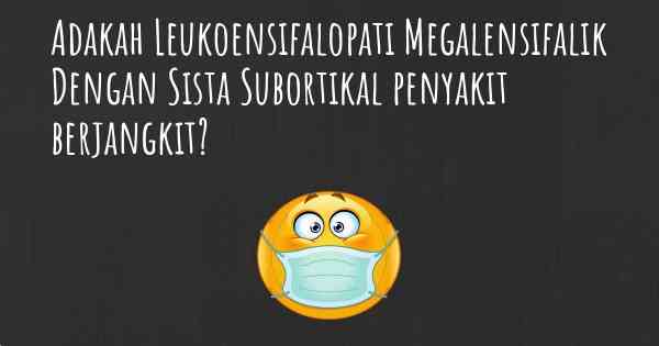 Adakah Leukoensifalopati Megalensifalik Dengan Sista Subortikal penyakit berjangkit?