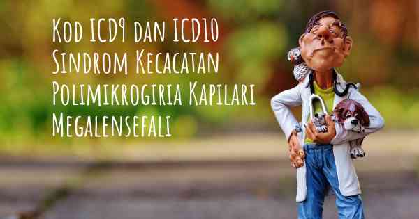 Kod ICD9 dan ICD10 Sindrom Kecacatan Polimikrogiria Kapilari Megalensefali