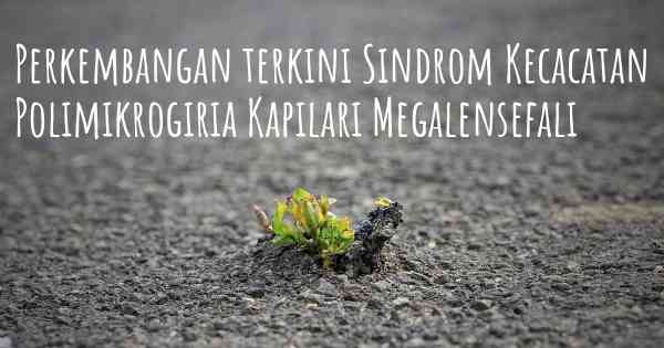 Perkembangan terkini Sindrom Kecacatan Polimikrogiria Kapilari Megalensefali