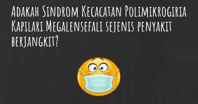 Adakah Sindrom Kecacatan Polimikrogiria Kapilari Megalensefali sejenis penyakit berjangkit?