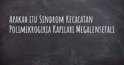 Apakah itu Sindrom Kecacatan Polimikrogiria Kapilari Megalensefali