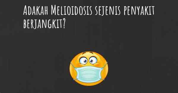 Adakah Melioidosis sejenis penyakit berjangkit?
