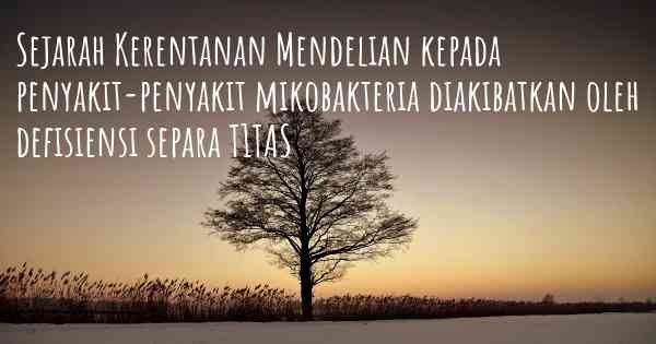 Sejarah Kerentanan Mendelian kepada penyakit-penyakit mikobakteria diakibatkan oleh defisiensi separa T1TAS