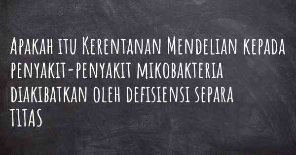 Apakah itu Kerentanan Mendelian kepada penyakit-penyakit mikobakteria diakibatkan oleh defisiensi separa T1TAS